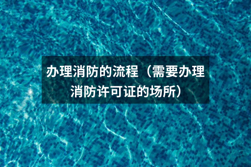 办理消防的流程（需要办理消防许可证的场所）