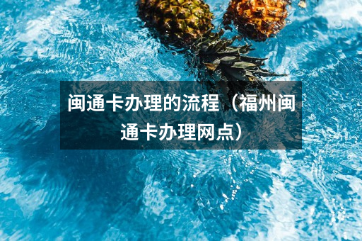 闽通卡办理的流程（福州闽通卡办理网点）