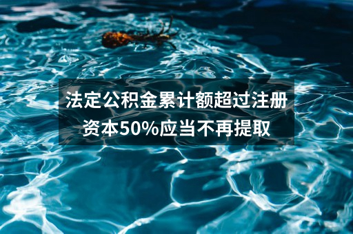 法定公积金累计额超过注册资本50%应当不再提取