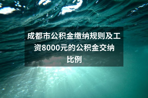 成都市公积金缴纳规则及工资8000元的公积金交纳比例