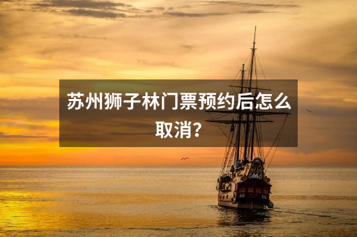 苏州狮子林门票预约后怎么取消？